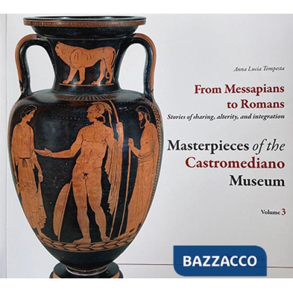 Masterpieces of the Castromediano Museum. Vol. 3: From Messapians to Romans. Stories of sharing, alterity and integration
