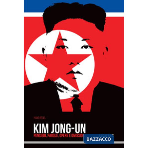 Kim Jong-Un. Pensieri, parole, opere e omissioni
