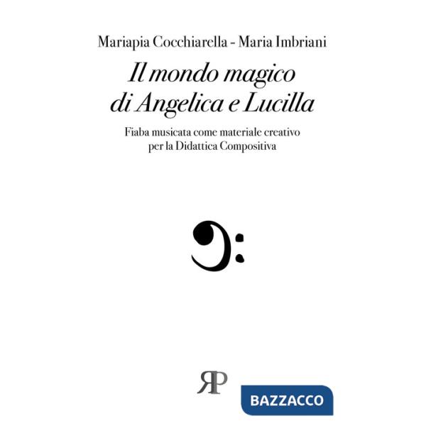 Mondo magico di Angelica e Lucilla. Fiaba musicata come materiale creativo per la Didattica compositiva (Il)