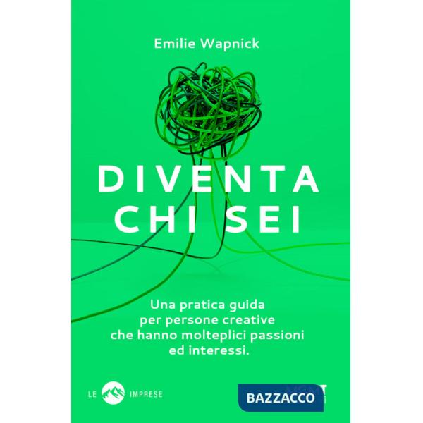 Diventa chi sei. Una pratica guida per persone creative che hanno molteplici passioni e interessi