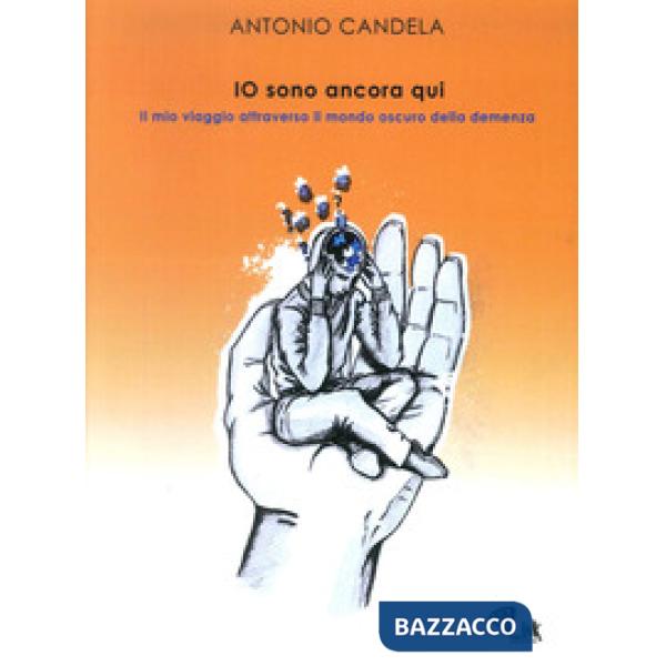 Io sono ancora qui. Il mio viaggio attraverso il mondo oscuro della demenza. Nuova ediz.