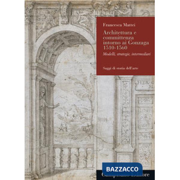 Architettura e committenza intorno ai Gonzaga 1510-1560. Modelli, strategie, int