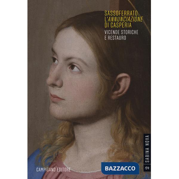 Sassoferrato. L'«Annunciazione» di Casperia. Vicende storiche e restauro. Ediz. a colori