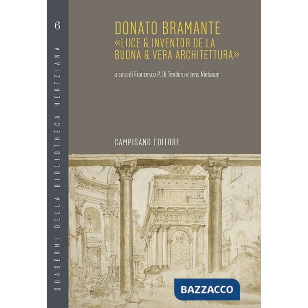 Donato Bramante. «Luce & inventor de la buona & vera architettura»