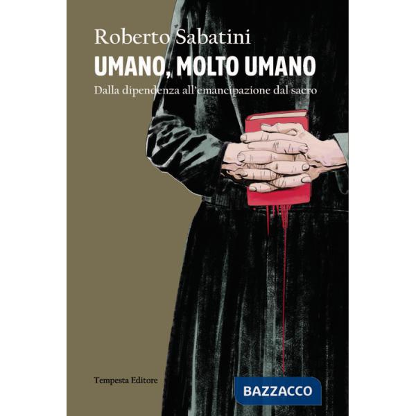 Umano, molto umano. Dalla dipendenza all'emancipazione dal sacro