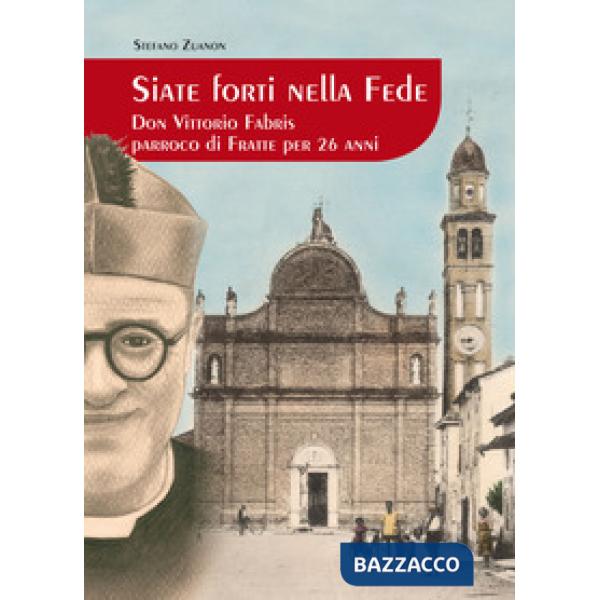 Siate forti nella fede. Don Vittorio Fabris parroco di Fratte per 26 anni