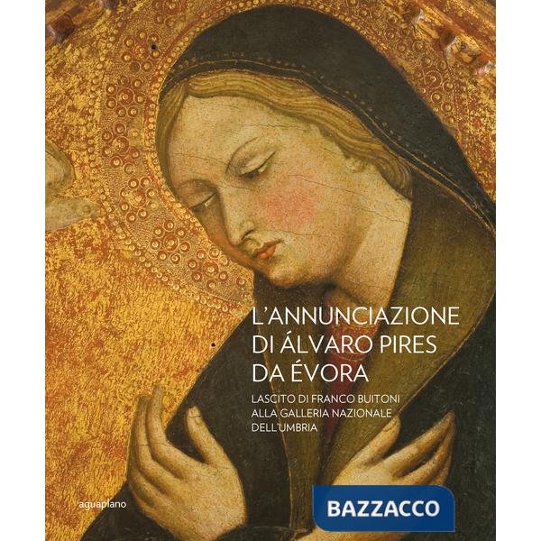 Annunciazione di Alvaro Pires Da Evora. Lascito di Franco Buiton alla Galleria nazionale dell'Umbria. Ediz. illustrata (L')