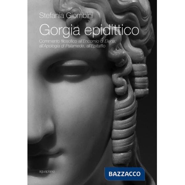 Gorgia epidittico. Commento filosofico all'«Encomio di Elena», all'«Apologia di Palamede», all'«Epitaffio»