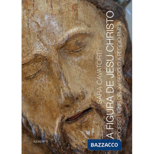 Figura de Jesu Christo. Crocifissi lignei del XV secolo a Reggio Emilia (La)