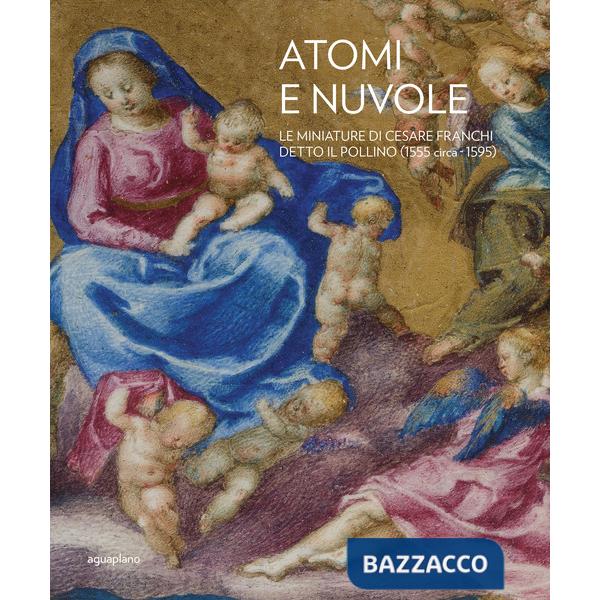 Atomi e nuvole. Le miniature di Cesare Franchi detto il Pollino (1555 circa-1595). Ediz. illustrata