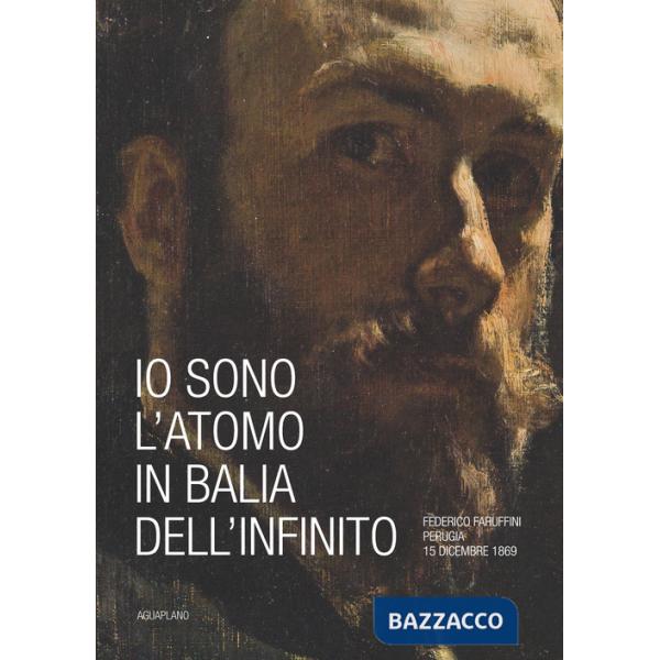 Io sono l'atomo in balìa dell'infinito. Federico Faruffini, Perugia, 15 dicembre 1869. Catalogo della mostra (Perugia, 19 ottobr