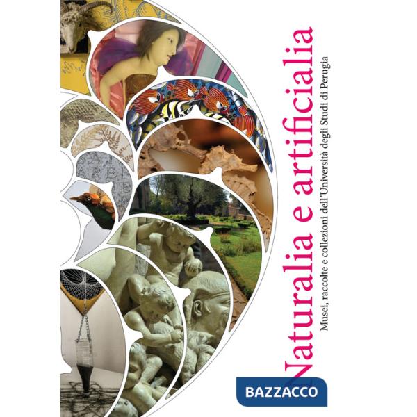 Naturalia e artificialia. Musei, raccolte e collezioni dell'Università degli Studi di Perugia. Ediz. a colori