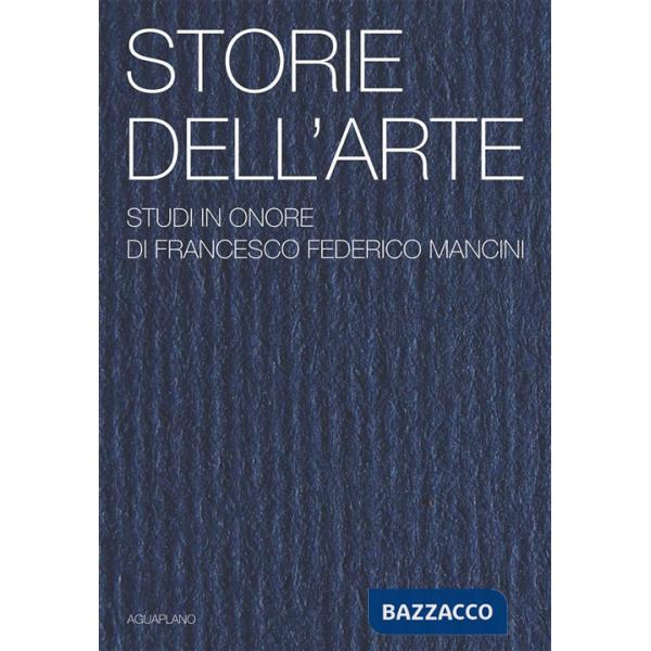 Storie dell'arte. Studi in onore di Francesco Federico Mancini. Ediz. illustrata