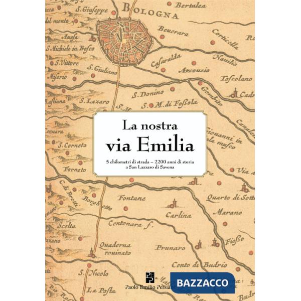 Nostra via Emilia. 5 chilometri di strada, 2200 anni di storia a San Lazzaro di Savena. Ediz. illustrata (La)