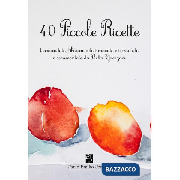 40 piccole ricette. Tramandate, liberamente innovate o inventate