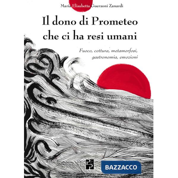 Dono di Prometeo che ci ha resi umani. Fuoco, cottura, metamorfosi, gastronomia, emozioni (Il)