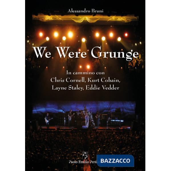 We were grunge. In cammino con Chris Cornell, Kurt Cobain, Layne Staley, Eddie Vedder