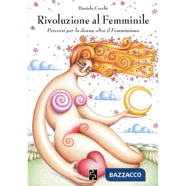 Rivoluzione al femminile. Percorsi per la donna oltre il femminismo