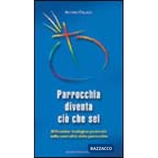 Parrocchia diventa ciò che sei. Riflessione teologico-pastorale sulla centralità