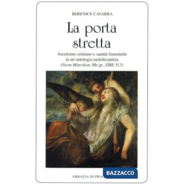 Porta stretta. Ascetismo cristiano e santità femminile in una antologia tardobizantina (La)