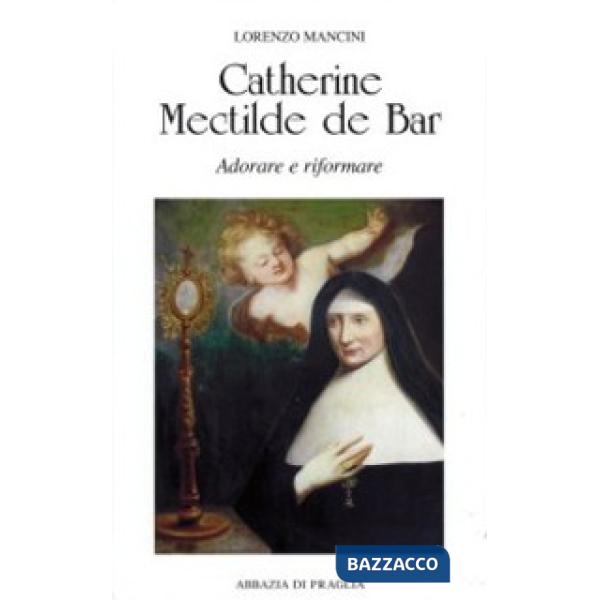 Catherine Mectilde de Bar. Adorare e riformare