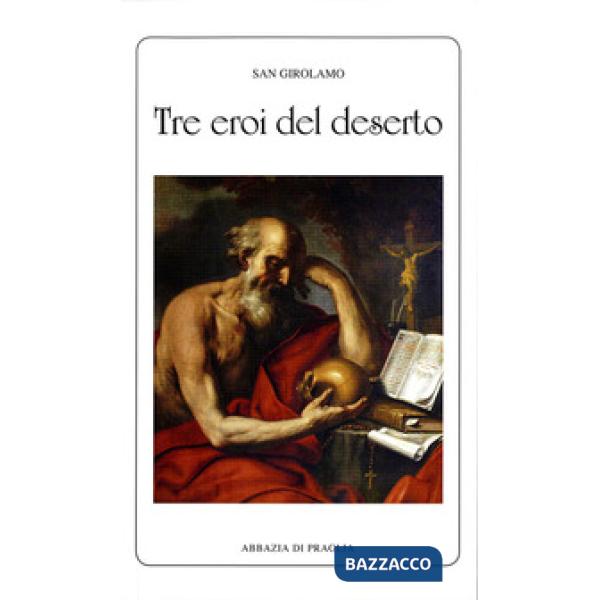 Tre eroi del deserto. Vita degli eremiti Paolo, Ilarione e Malco