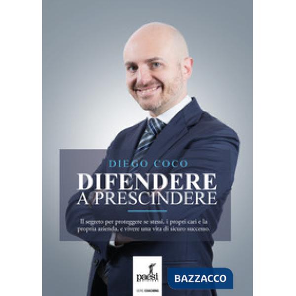 Difendere a prescindere. Il segreto per proteggere se stessi, i propri cari e la propria azienda, e vivere una vita di sicuro su