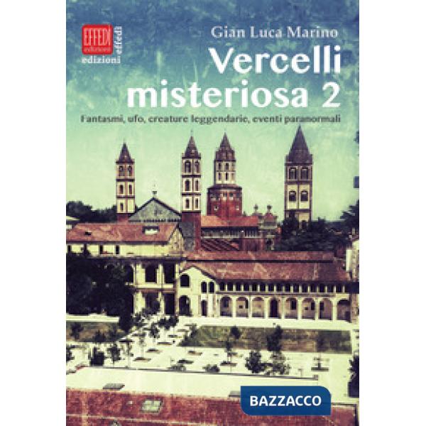 Vercelli misteriosa. Vol. 2: Fantasmi, ufo, creature leggendarie, eventi paranormali