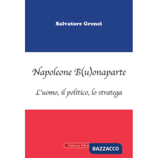 Napoleone B(u)onaparte. L'uomo, il politico, lo stratega