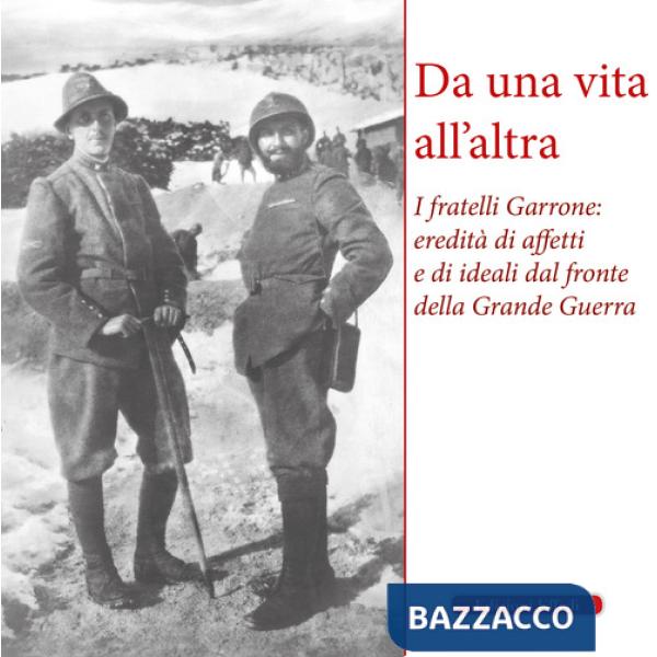 Da una vita all'altra. I fratelli Garrone: identità di affetti e di ideali dal fronte della Grande Guerra