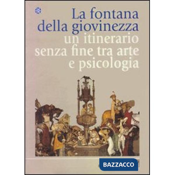 Fontana della giovinezza. Un itinerario senza fine tra arte e psicologia (La)