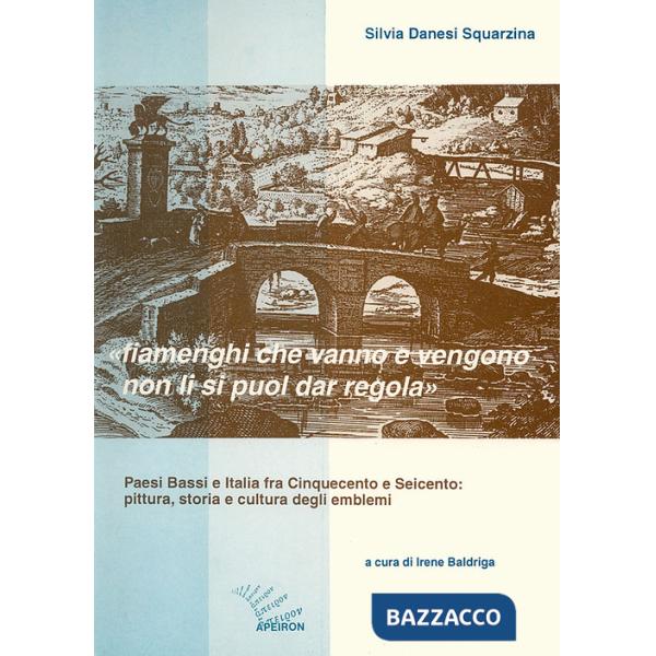 Fiamenghi che vanno e vengano non li si puol dar regola. Paesi Bassi e Italia fra '500 e '600: pittura, storia e cultura degli e