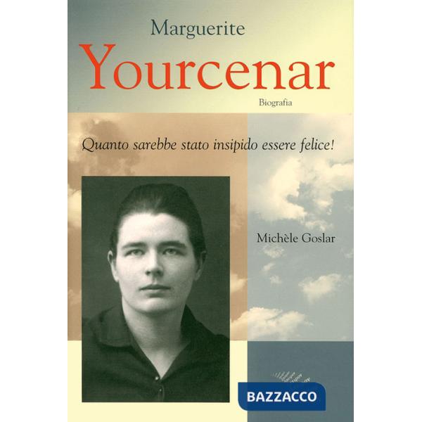 Marguerite Yourcenar. Biografia. Quanto sarebbe stato insipido essere felice!