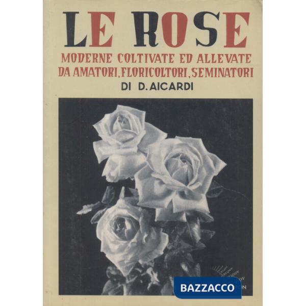 Rose moderne, coltivate ed allevate da amatori, floricoltori, seminatori. Ediz. illustrata (Le)