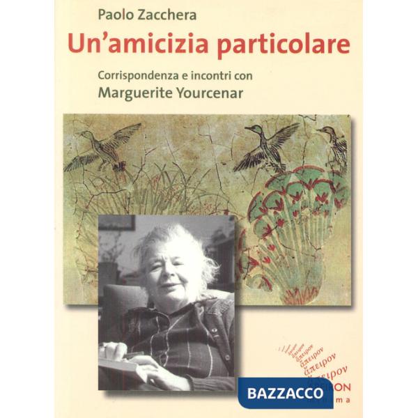 Amicizia particolare. Corrispondenza e incontri con Marguerite Yourcenar (Un')