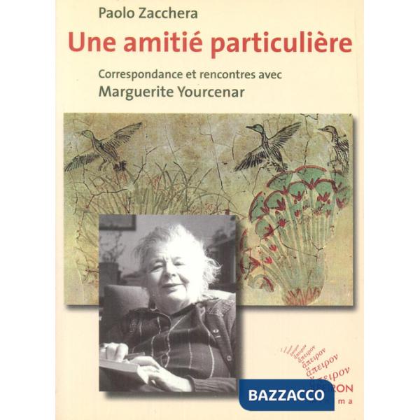 Une amitié particulière. Correspondance et rencontres avec Marguerite Yourcenar