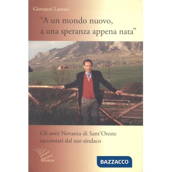 A un mondo nuovo, a una speranza appena nata. Gli anni Novanta di Sant'Oreste raccontati dal suo sindaco