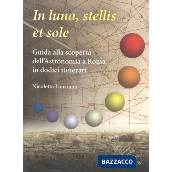 In sole, luna, et stellis. Guida alla scoperta dell'astronomia a Roma in dodici itinerari