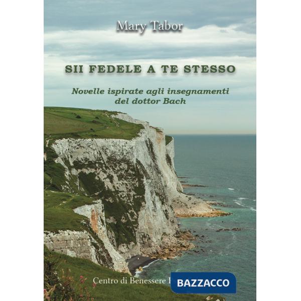 Sii fedele a te stesso. Novelle ispirate agli insegnamenti del dottor Bach