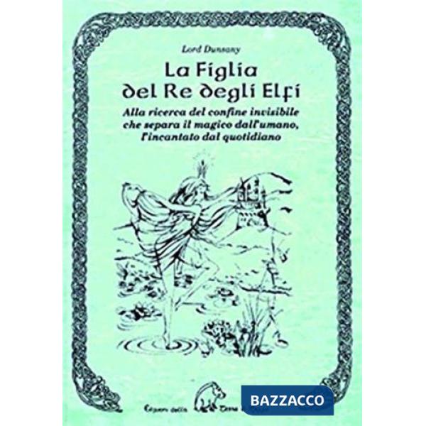 Figlia del re degli elfi. Alla ricerca del confine invisibile che separa il magico dall'umano, l'incantato dal quotidiano (La)