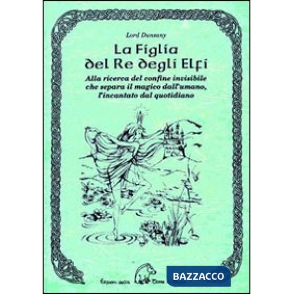 Figlia del re degli elfi. Alla ricerca del confine invisibile che separa il magico dall'umano, l'incantato dal quotidiano (La)