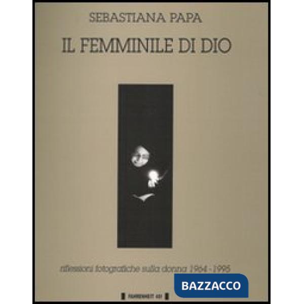 Femminile di Dio. Riflessioni fotografiche sulla donna (1964-1995) (Il)