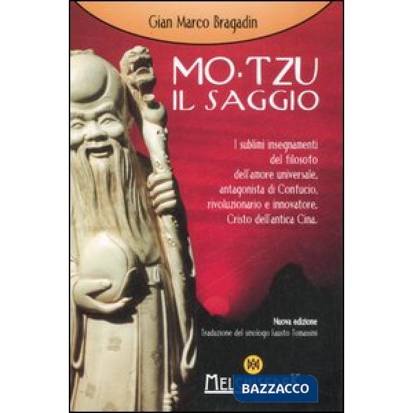 Mo-Tzu il saggio. I sublimi insegnamenti del filosofo dell'amore universale, antagonista di Confucio, rivoluzionario e innovator