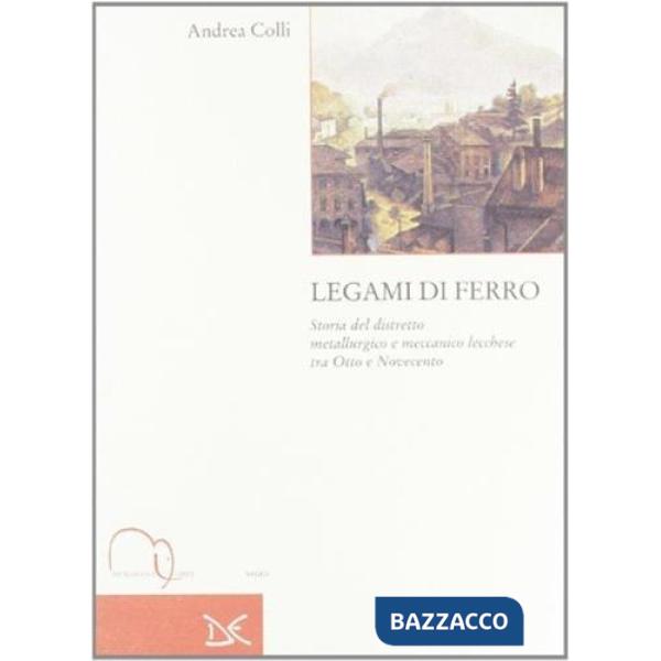 Legami di ferro. Storia del distretto metallurgico e meccanico lecchese tra Otto e Novecento