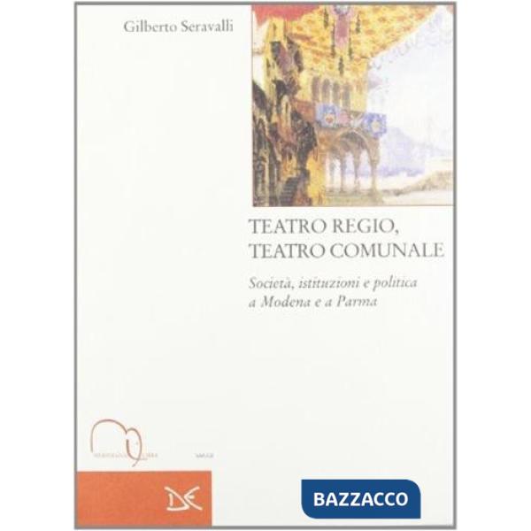 Teatro regio, teatro comunale. Società, istituzioni e politica a Modena e a Parma