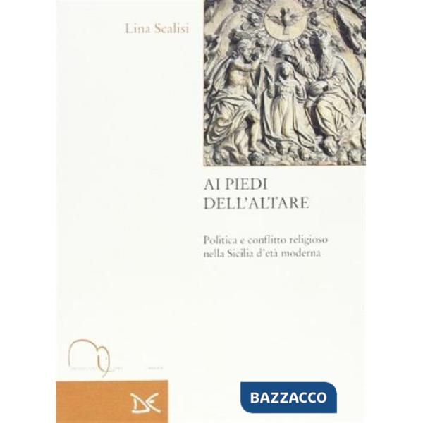 Ai piedi dell'altare. Politica e conflitto religioso nella Sicilia d'età moderna