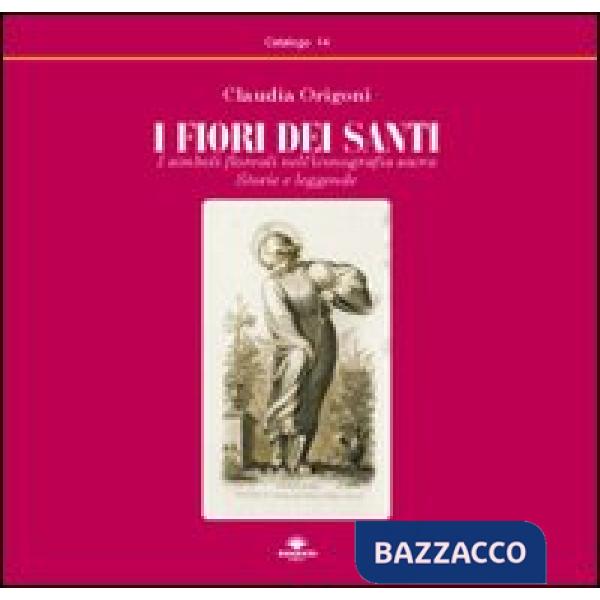 Fiori dei santi. I simboli floreali nell'iconografia sacra. Storie e leggende (I