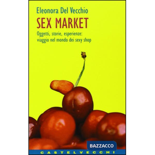 Sex market. Oggetti, storie, esperienze: viaggio nel mondo dei sexy shop