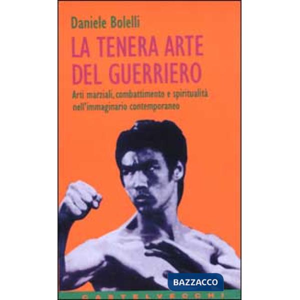 Tenera arte del guerriero. Arti marziali, combattimento e spiritualità nell'immaginario contemporaneo (La)