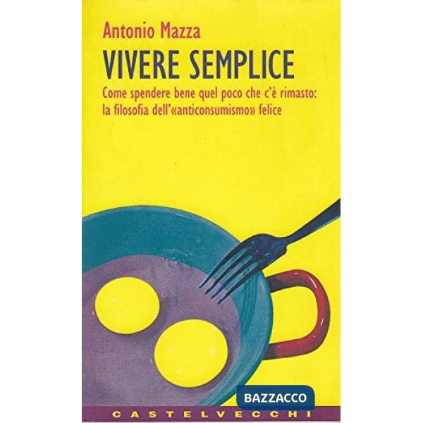 Vivere semplice. Come spendere bene quel poco che c'è rimasto: la filosofia dell